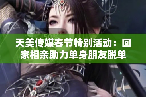 天美傳媒春節(jié)特別活動：回家相親助力單身朋友脫單