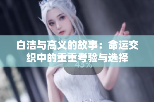 白潔與高義的故事：命運(yùn)交織中的重重考驗(yàn)與選擇
