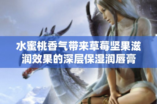 水蜜桃香氣帶來草莓堅(jiān)果滋潤效果的深層保濕潤唇膏