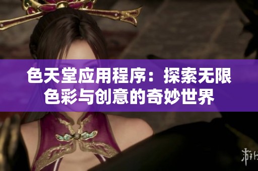 色天堂應(yīng)用程序：探索無限色彩與創(chuàng)意的奇妙世界