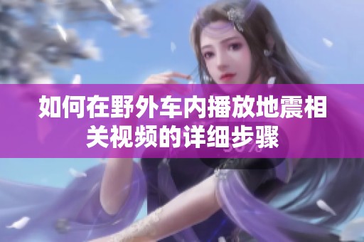 如何在野外車內(nèi)播放地震相關(guān)視頻的詳細步驟