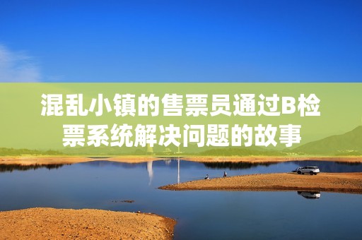混亂小鎮(zhèn)的售票員通過(guò)B檢票系統(tǒng)解決問(wèn)題的故事