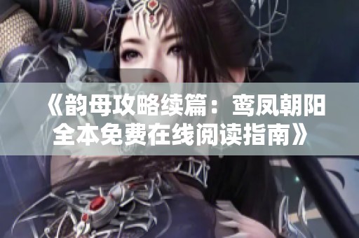 《韻母攻略續(xù)篇：鸞鳳朝陽(yáng)全本免費(fèi)在線閱讀指南》