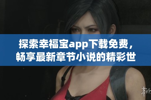 探索幸福寶app下載免費(fèi)，暢享最新章節(jié)小說的精彩世界