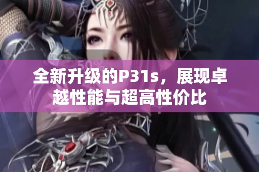 全新升級(jí)的P31s，展現(xiàn)卓越性能與超高性價(jià)比
