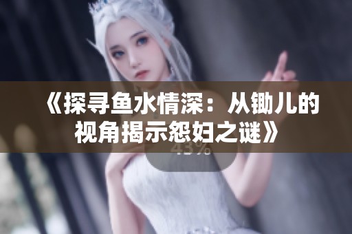 《探尋魚(yú)水情深：從鋤兒的視角揭示怨婦之謎》