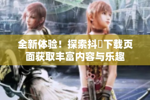 全新體驗(yàn)！探索抖抈下載頁面獲取豐富內(nèi)容與樂趣