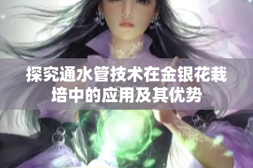 探究通水管技術(shù)在金銀花栽培中的應(yīng)用及其優(yōu)勢