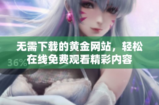 無需下載的黃金網(wǎng)站，輕松在線免費(fèi)觀看精彩內(nèi)容