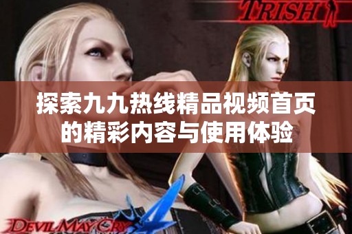 探索九九熱線精品視頻首頁的精彩內(nèi)容與使用體驗