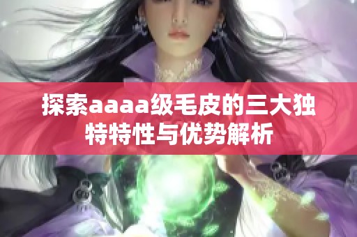 探索aaaa級(jí)毛皮的三大獨(dú)特特性與優(yōu)勢(shì)解析