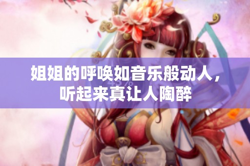 姐姐的呼喚如音樂(lè)般動(dòng)人，聽(tīng)起來(lái)真讓人陶醉