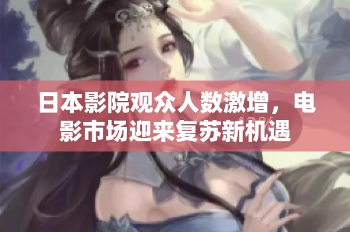 日本影院觀眾人數(shù)激增，電影市場(chǎng)迎來復(fù)蘇新機(jī)遇