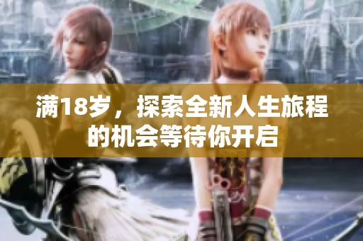 滿18歲，探索全新人生旅程的機(jī)會(huì)等待你開啟