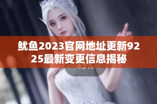 魷魚2023官網(wǎng)地址更新9225最新變更信息揭秘