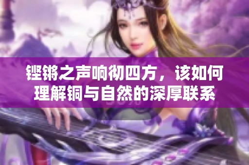 鏗鏘之聲響徹四方，該如何理解銅與自然的深厚聯(lián)系