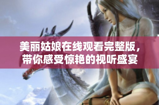 美麗姑娘在線觀看完整版，帶你感受驚艷的視聽盛宴
