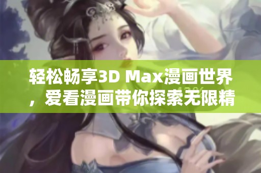 輕松暢享3D Max漫畫世界，愛看漫畫帶你探索無限精彩