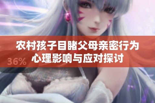 農(nóng)村孩子目睹父母親密行為心理影響與應(yīng)對探討