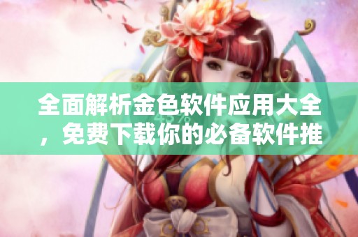 全面解析金色軟件應(yīng)用大全，免費(fèi)下載你的必備軟件推薦