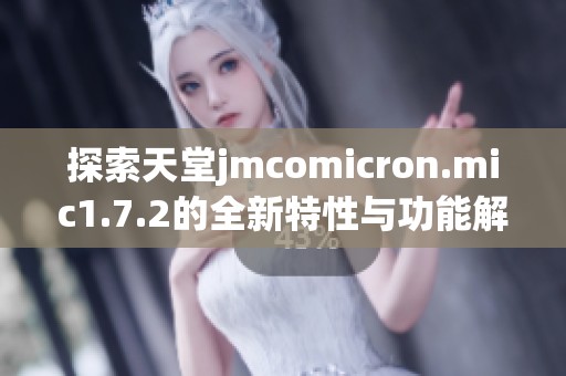 探索天堂jmcomicron.mic1.7.2的全新特性與功能解析