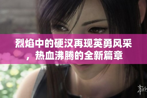 烈焰中的硬漢再現(xiàn)英勇風(fēng)采，熱血沸騰的全新篇章