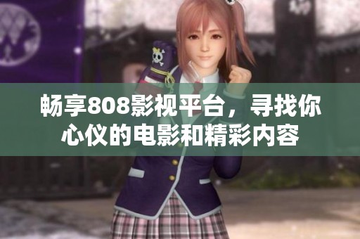 暢享808影視平臺(tái)，尋找你心儀的電影和精彩內(nèi)容