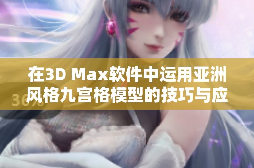 在3D Max軟件中運(yùn)用亞洲風(fēng)格九宮格模型的技巧與應(yīng)用