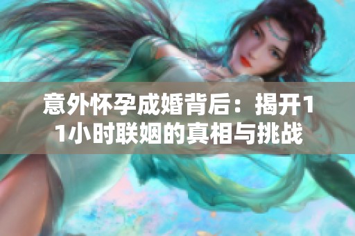 意外懷孕成婚背后：揭開11小時(shí)聯(lián)姻的真相與挑戰(zhàn)