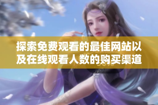 探索免費觀看的最佳網(wǎng)站以及在線觀看人數(shù)的購買渠道
