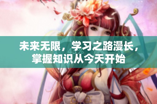未來無限，學(xué)習(xí)之路漫長，掌握知識從今天開始