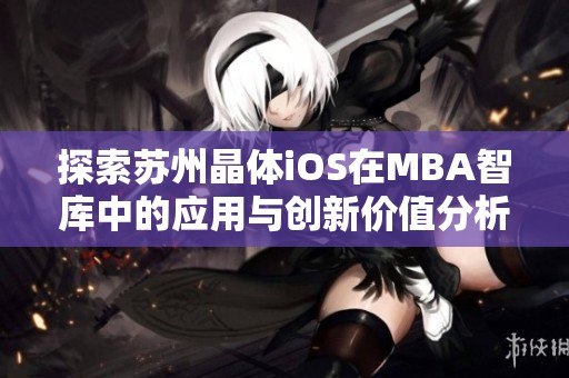 探索蘇州晶體iOS在MBA智庫(kù)中的應(yīng)用與創(chuàng)新價(jià)值分析
