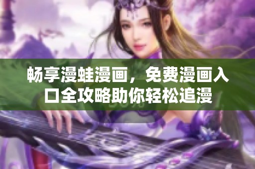 暢享漫蛙漫畫，免費(fèi)漫畫入口全攻略助你輕松追漫