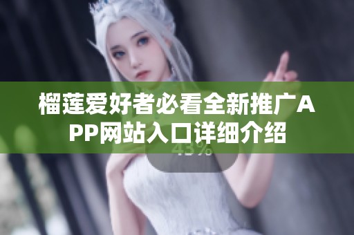 榴蓮愛好者必看全新推廣APP網(wǎng)站入口詳細介紹