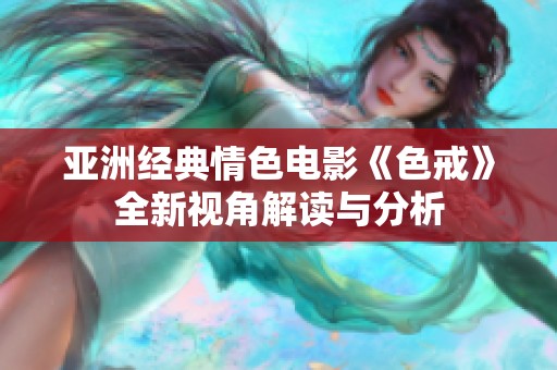 亞洲經(jīng)典情色電影《色戒》全新視角解讀與分析
