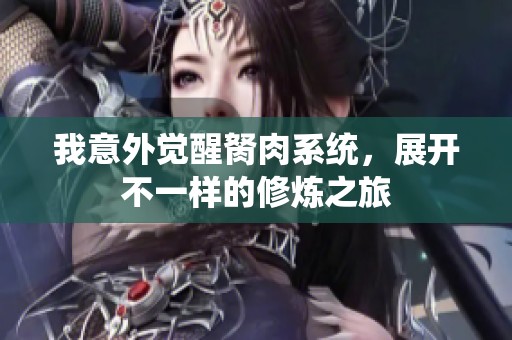 我意外覺醒胬肉系統(tǒng)，展開不一樣的修煉之旅