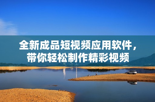 全新成品短視頻應(yīng)用軟件，帶你輕松制作精彩視頻