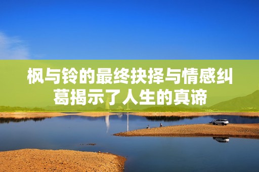 楓與鈴的最終抉擇與情感糾葛揭示了人生的真諦