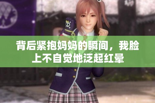 背后緊抱媽媽的瞬間，我臉上不自覺地泛起紅暈