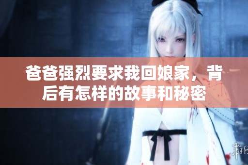 爸爸強(qiáng)烈要求我回娘家，背后有怎樣的故事和秘密