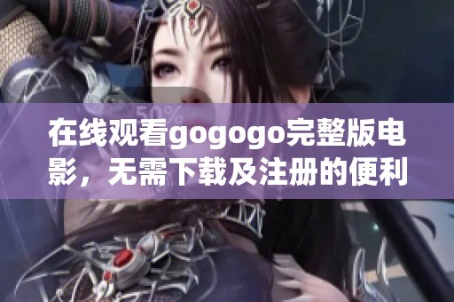 在線觀看gogogo完整版電影，無需下載及注冊的便利選擇