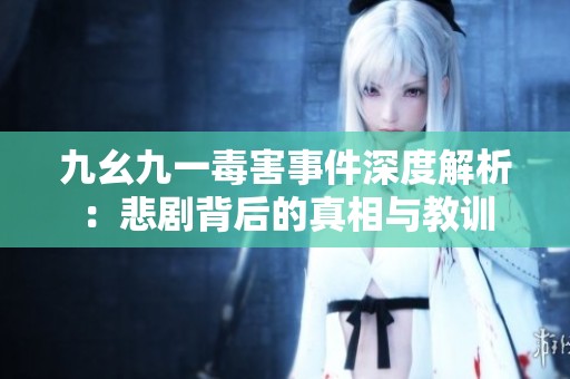 九幺九一毒害事件深度解析：悲劇背后的真相與教訓(xùn)