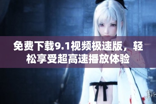 免費(fèi)下載9.1視頻極速版，輕松享受超高速播放體驗(yàn)