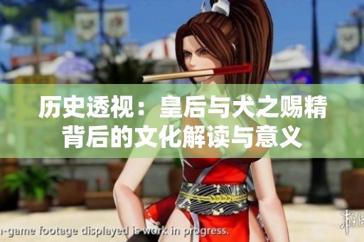 歷史透視：皇后與犬之賜精背后的文化解讀與意義