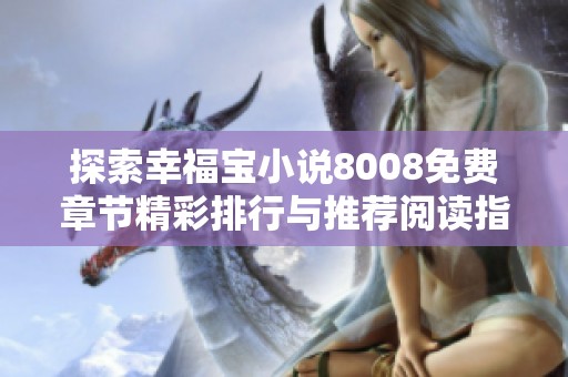 探索幸福寶小說(shuō)8008免費(fèi)章節(jié)精彩排行與推薦閱讀指南