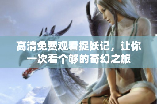 高清免費(fèi)觀看捉妖記，讓你一次看個(gè)夠的奇幻之旅