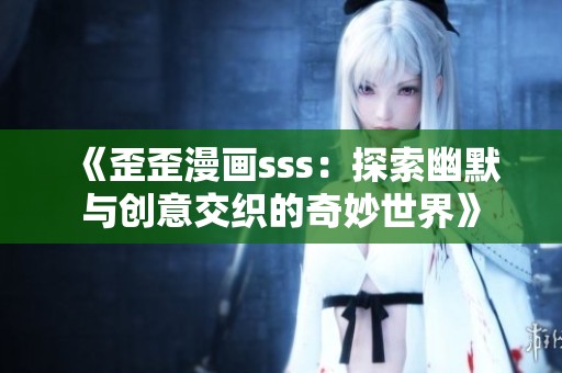 《歪歪漫畫sss：探索幽默與創(chuàng)意交織的奇妙世界》