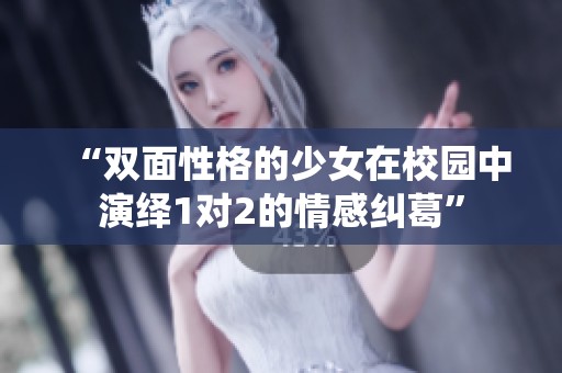 “雙面性格的少女在校園中演繹1對2的情感糾葛”