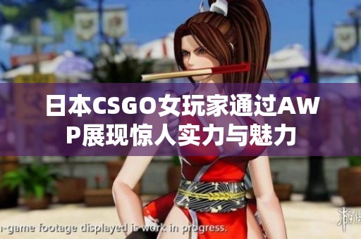 日本CSGO女玩家通過AWP展現(xiàn)驚人實(shí)力與魅力