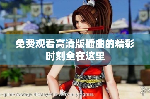免費觀看高清版插曲的精彩時刻全在這里